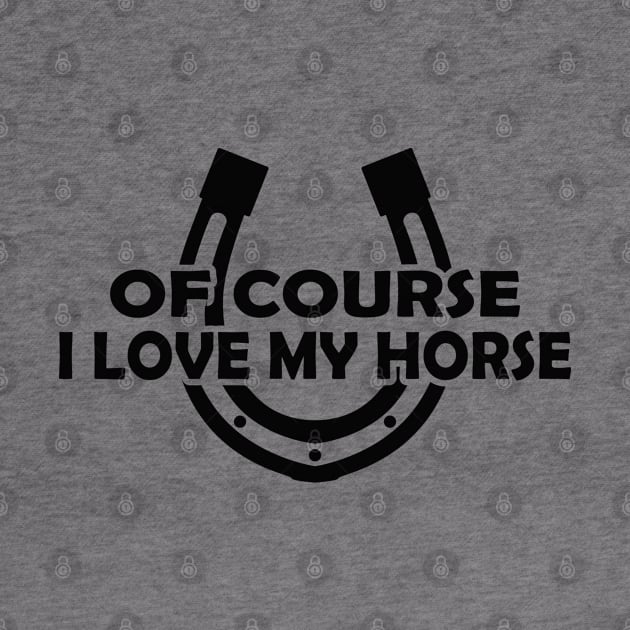 Horse - Of course I love my horse by KC Happy Shop